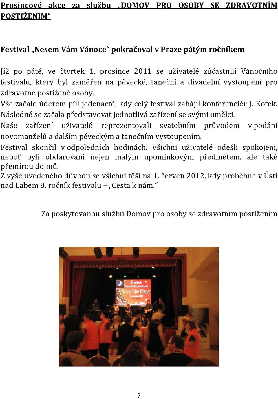 Vše začalo úderem půl jedenácté, kdy celý festival zahájil konferenciér J. Kotek. Následně se začala představovat jednotlivá zařízení se svými umělci.