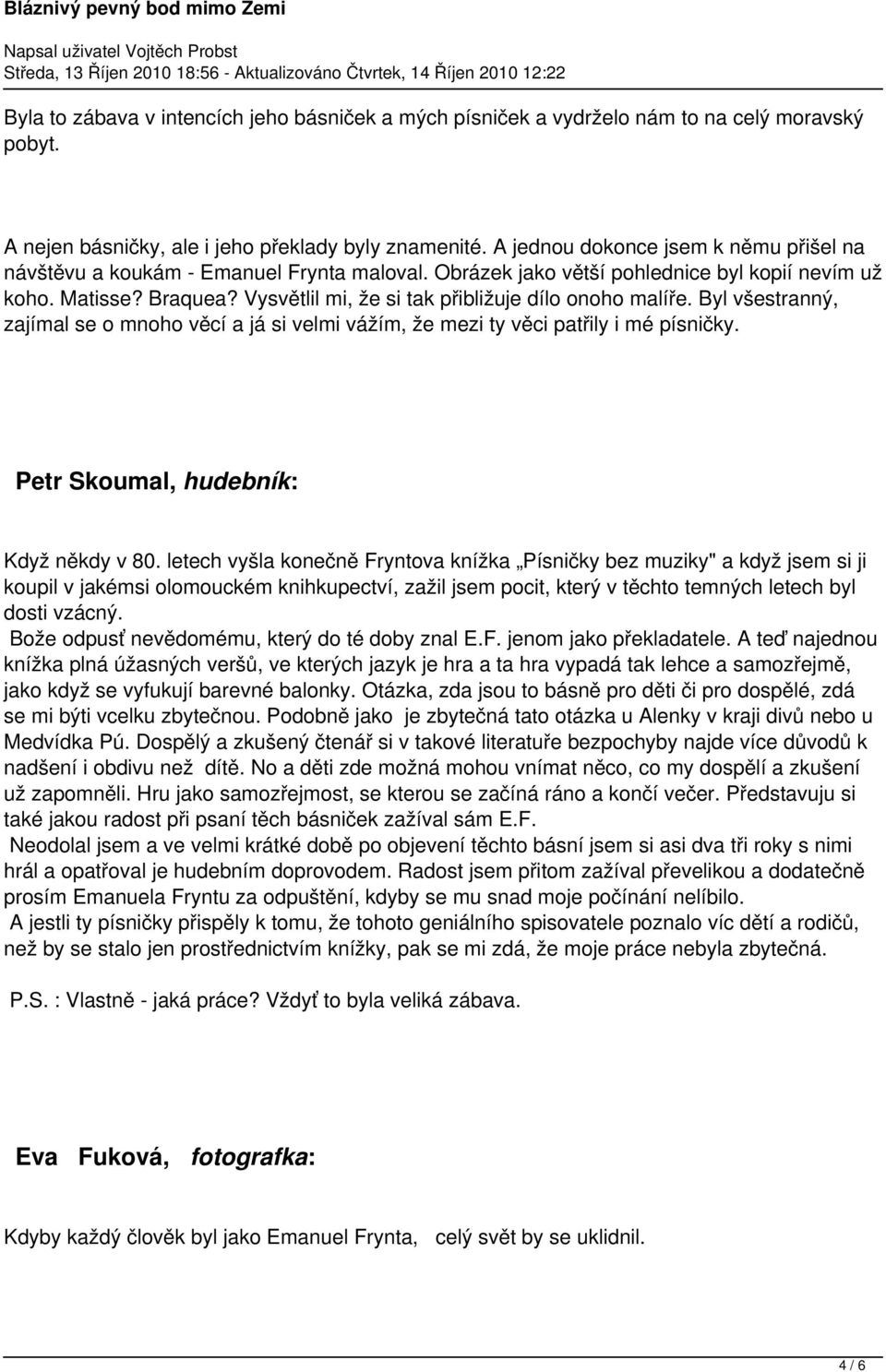 Vysvětlil mi, že si tak přibližuje dílo onoho malíře. Byl všestranný, zajímal se o mnoho věcí a já si velmi vážím, že mezi ty věci patřily i mé písničky. Petr Skoumal, hudebník: Když někdy v 80.