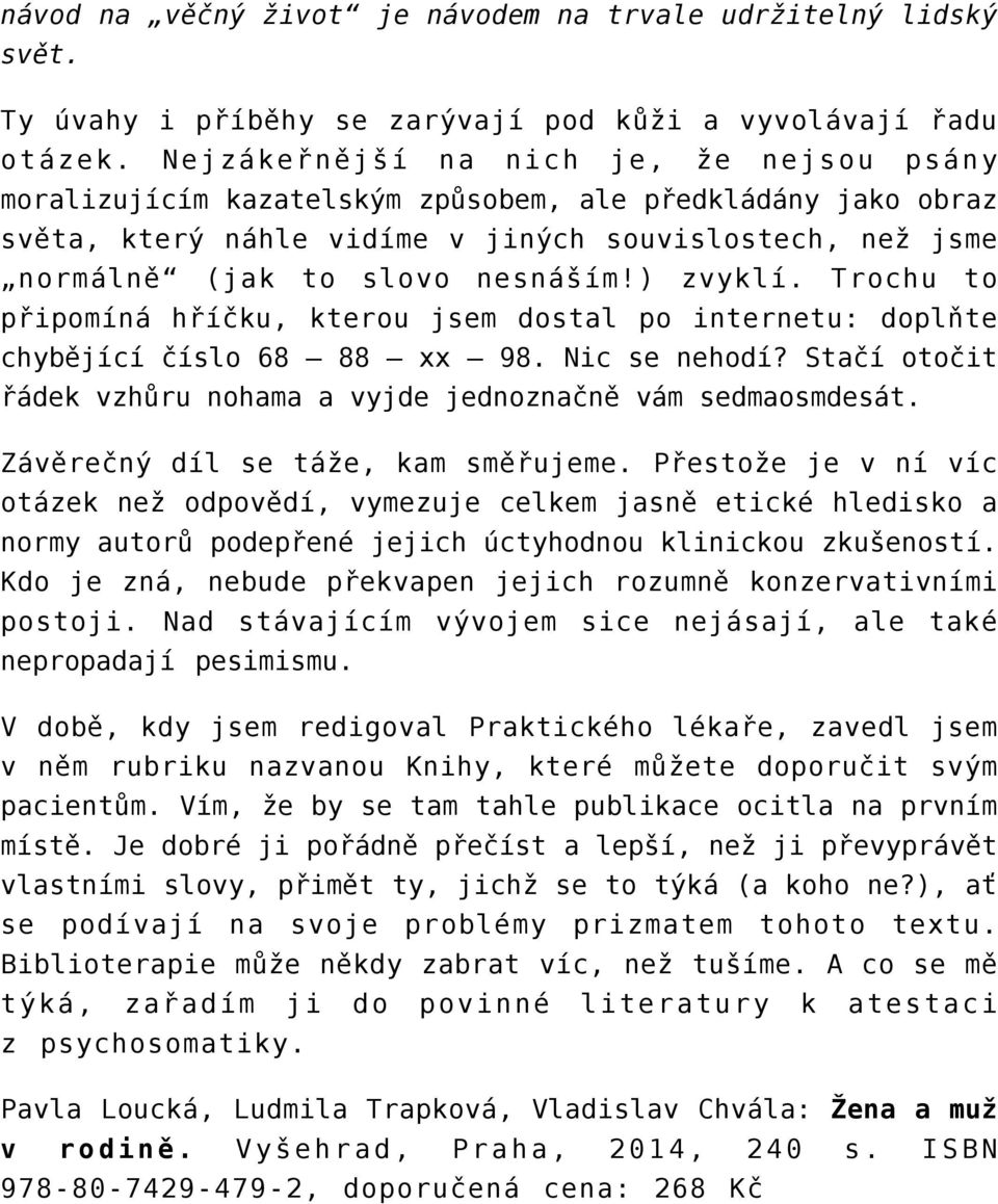 ) zvyklí. Trochu to připomíná hříčku, kterou jsem dostal po internetu: doplňte chybějící číslo 68 88 xx 98. Nic se nehodí? Stačí otočit řádek vzhůru nohama a vyjde jednoznačně vám sedmaosmdesát.