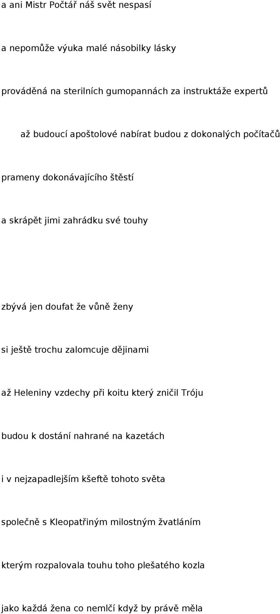 ještě trochu zalomcuje dějinami až Heleniny vzdechy při koitu který zničil Tróju budou k dostání nahrané na kazetách i v nejzapadlejším kšeftě