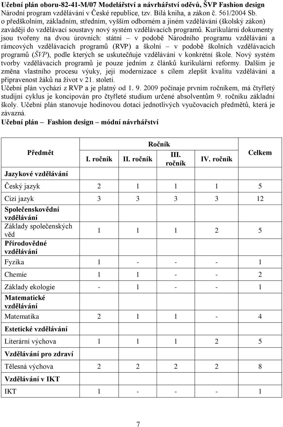 Kurikulární dokumenty jsou tvořeny na dvou úrovních: státní v podobě Národního programu vzdělávání a rámcových vzdělávacích programů (RVP) a školní v podobě školních vzdělávacích programů (ŠVP),