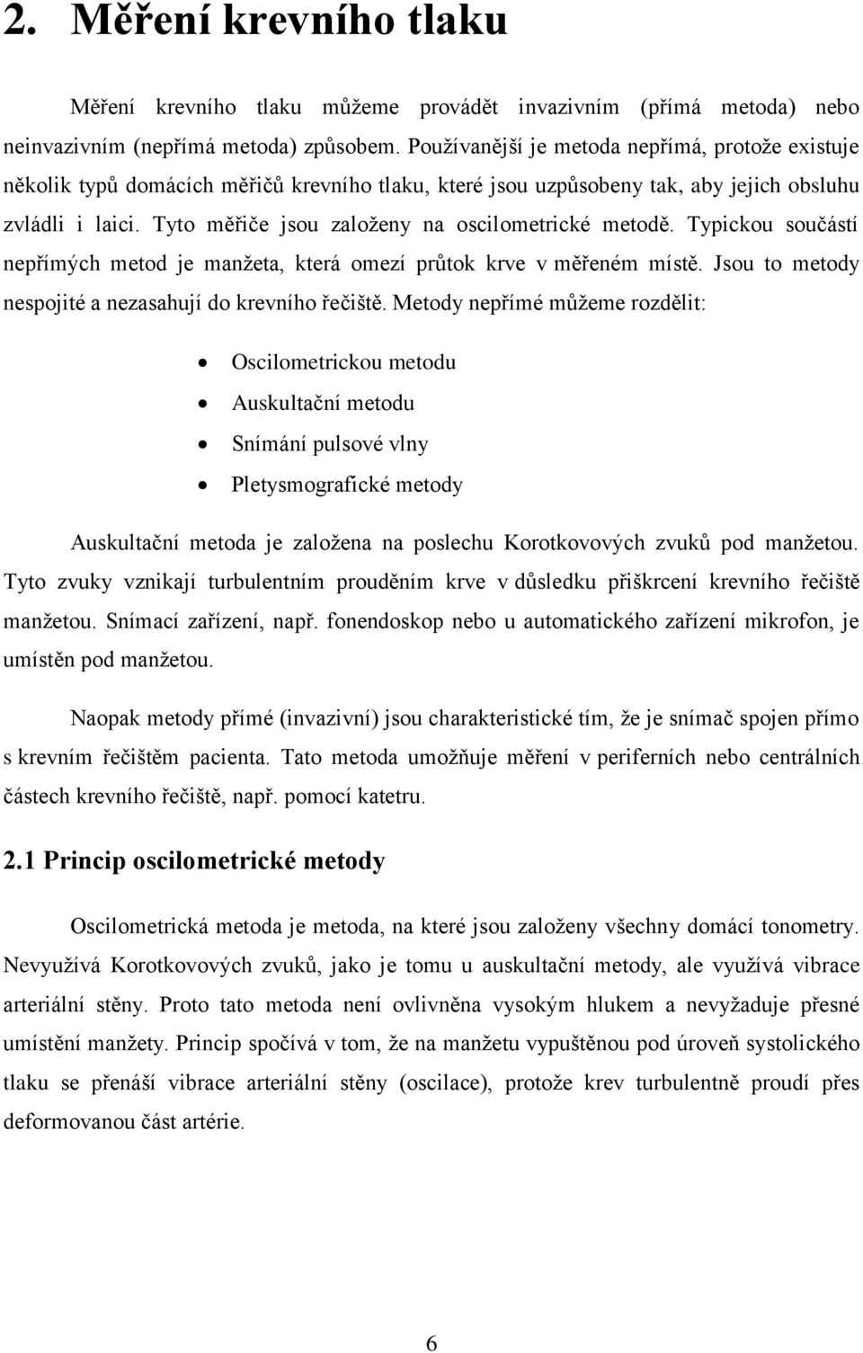 Tyto měřiče jsou založeny na oscilometrické metodě. Typickou součástí nepřímých metod je manžeta, která omezí průtok krve v měřeném místě. Jsou to metody nespojité a nezasahují do krevního řečiště.