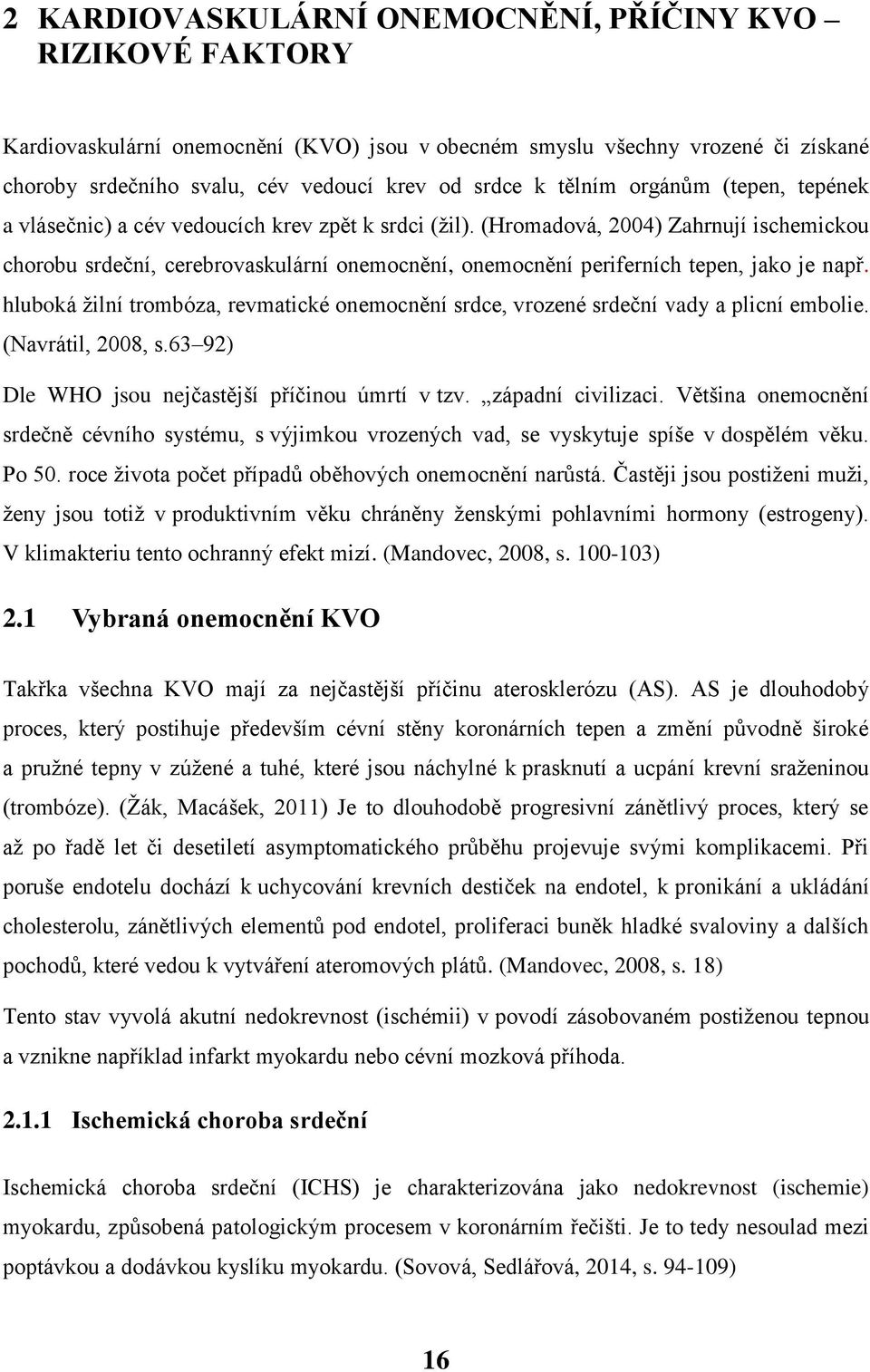 (Hromadová, 2004) Zahrnují ischemickou chorobu srdeční, cerebrovaskulární onemocnění, onemocnění periferních tepen, jako je např.