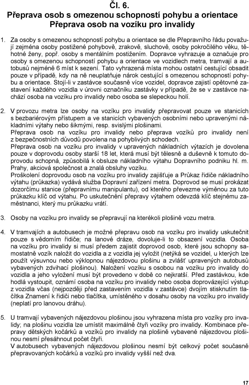 osoby s mentálním postižením. Dopravce vyhrazuje a označuje pro osoby s omezenou schopností pohybu a orientace ve vozidlech metra, tramvají a autobusů nejméně 6 míst k sezení.