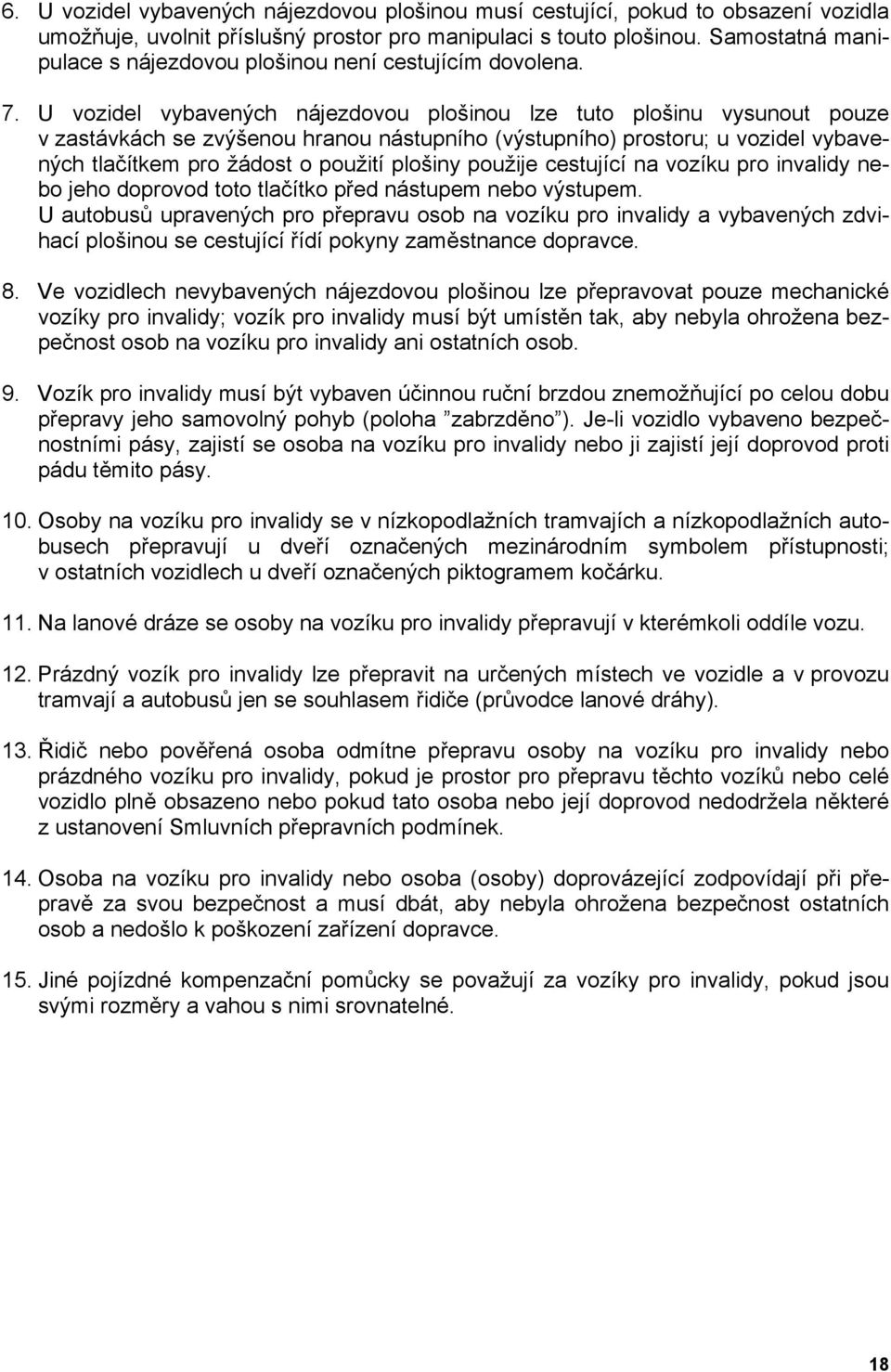 U vozidel vybavených nájezdovou plošinou lze tuto plošinu vysunout pouze v zastávkách se zvýšenou hranou nástupního (výstupního) prostoru; u vozidel vybavených tlačítkem pro žádost o použití plošiny