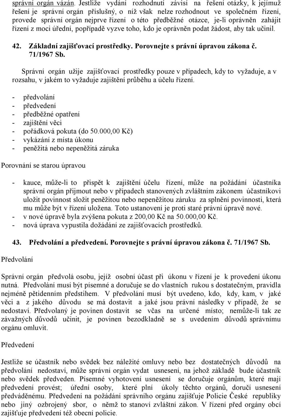 otázce, je-li oprávněn zahájit řízení z moci úřední, popřípadě vyzve toho, kdo je oprávněn podat žádost, aby tak učinil. 42. Základní zajišťovací prostředky. Porovnejte s právní úpravou zákona č.