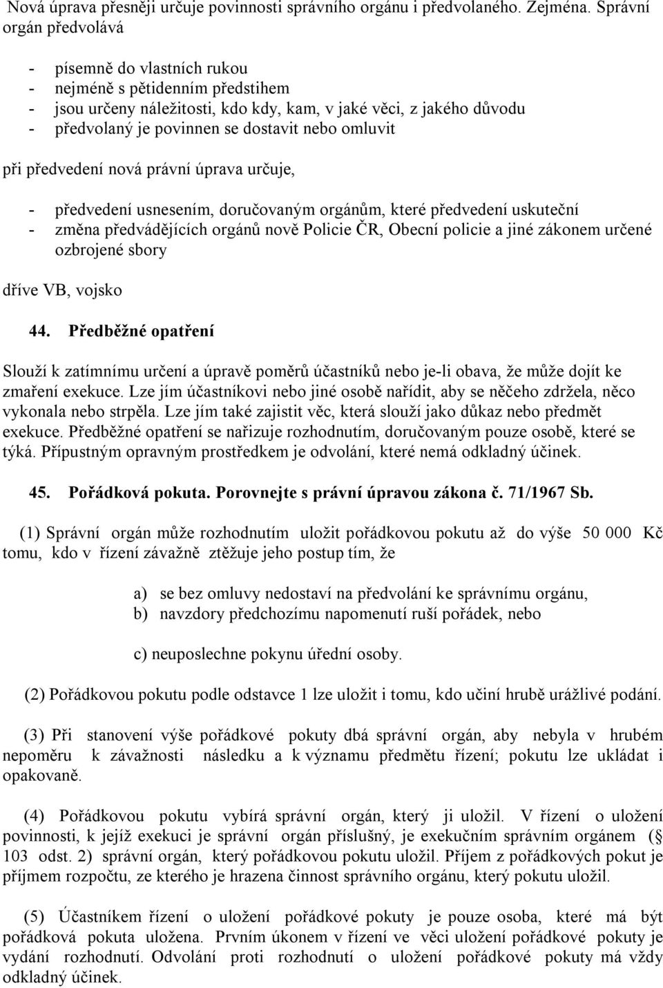 omluvit při předvedení nová právní úprava určuje, - předvedení usnesením, doručovaným orgánům, které předvedení uskuteční - změna předvádějících orgánů nově Policie ČR, Obecní policie a jiné zákonem