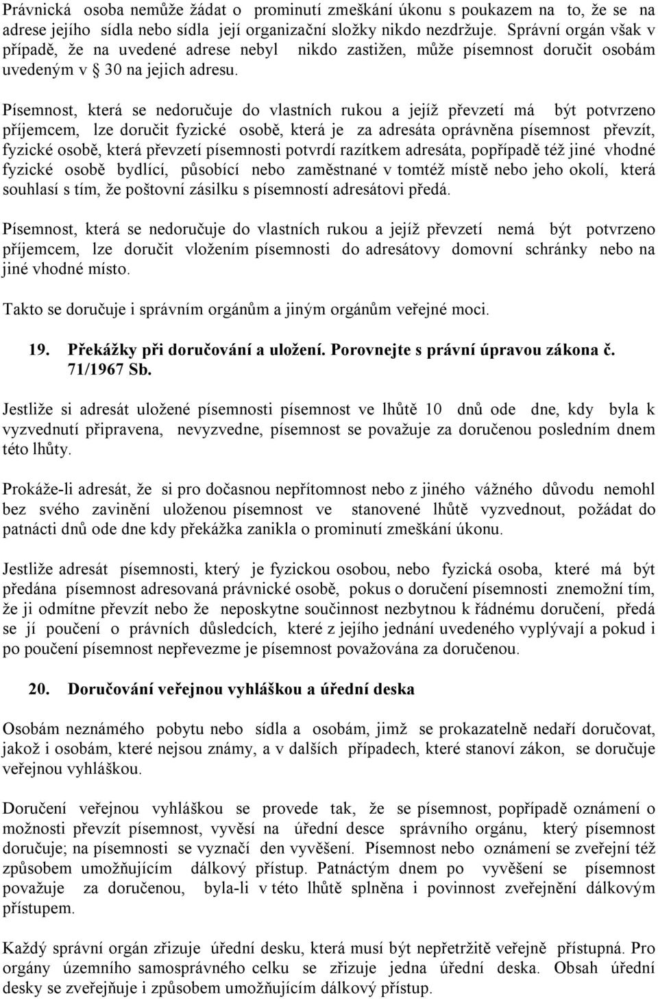 Písemnost, která se nedoručuje do vlastních rukou a jejíž převzetí má být potvrzeno příjemcem, lze doručit fyzické osobě, která je za adresáta oprávněna písemnost převzít, fyzické osobě, která