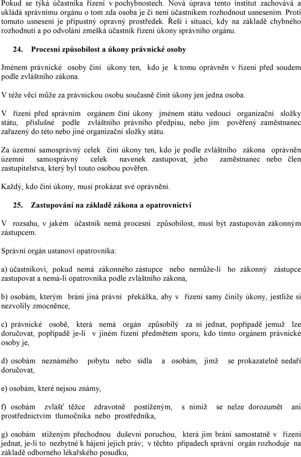 Procesní způsobilost a úkony právnické osoby Jménem právnické osoby činí úkony ten, kdo je k tomu oprávněn v řízení před soudem podle zvláštního zákona.