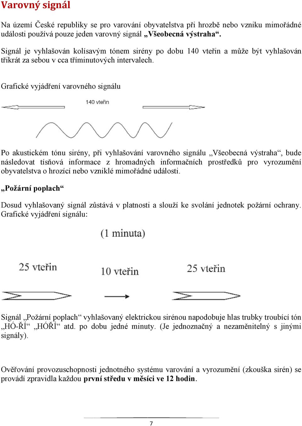 Grafické vyjádření varovného signálu Po akustickém tónu sirény, při vyhlašování varovného signálu Všeobecná výstraha, bude následovat tísňová informace z hromadných informačních prostředků pro