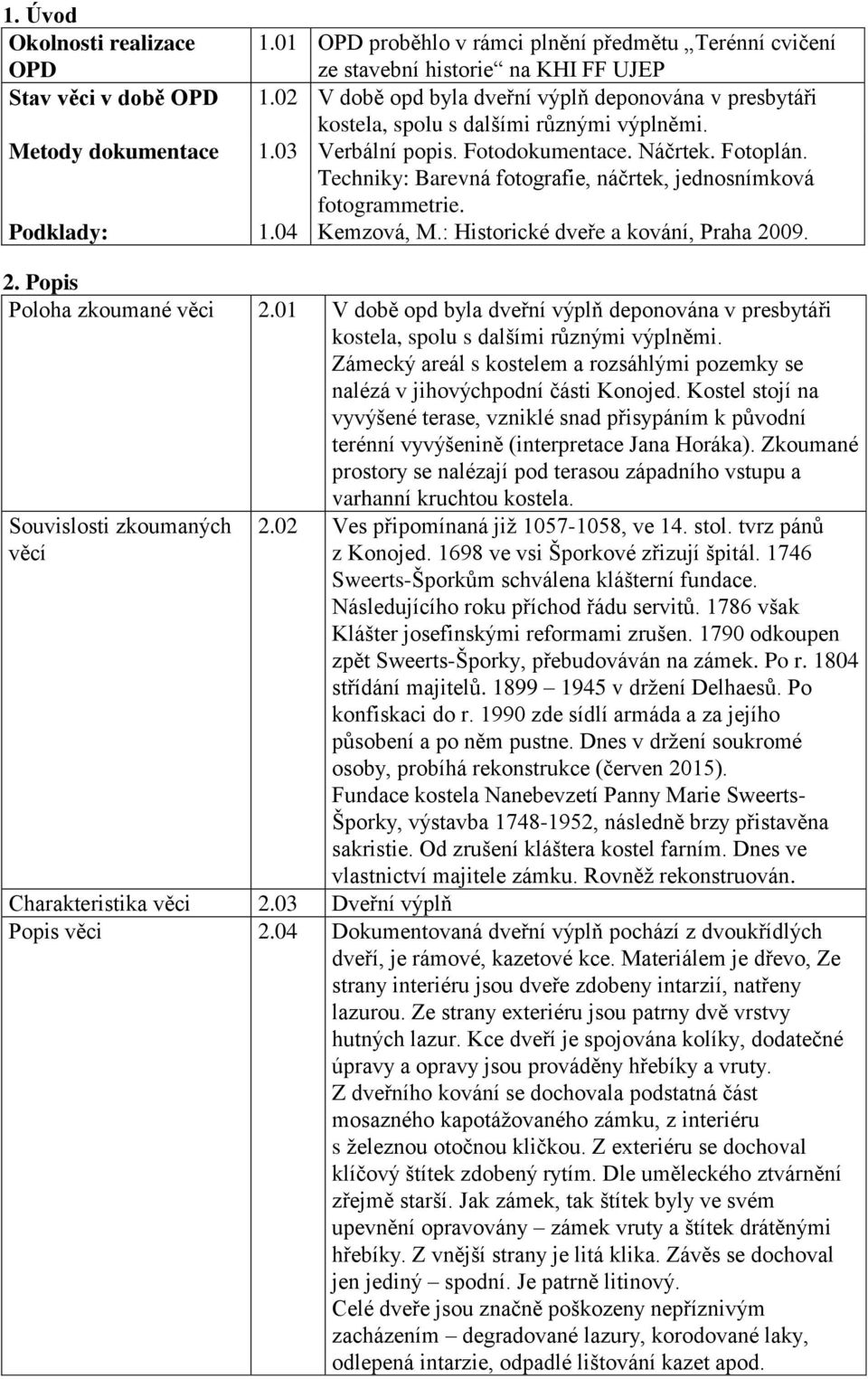 Techniky: Barevná fotografie, náčrtek, jednosnímková fotogrammetrie. Podklady: 1.04 Kemzová, M.: Historické dveře a kování, Praha 2009. 2. Popis Poloha zkoumané věci 2.