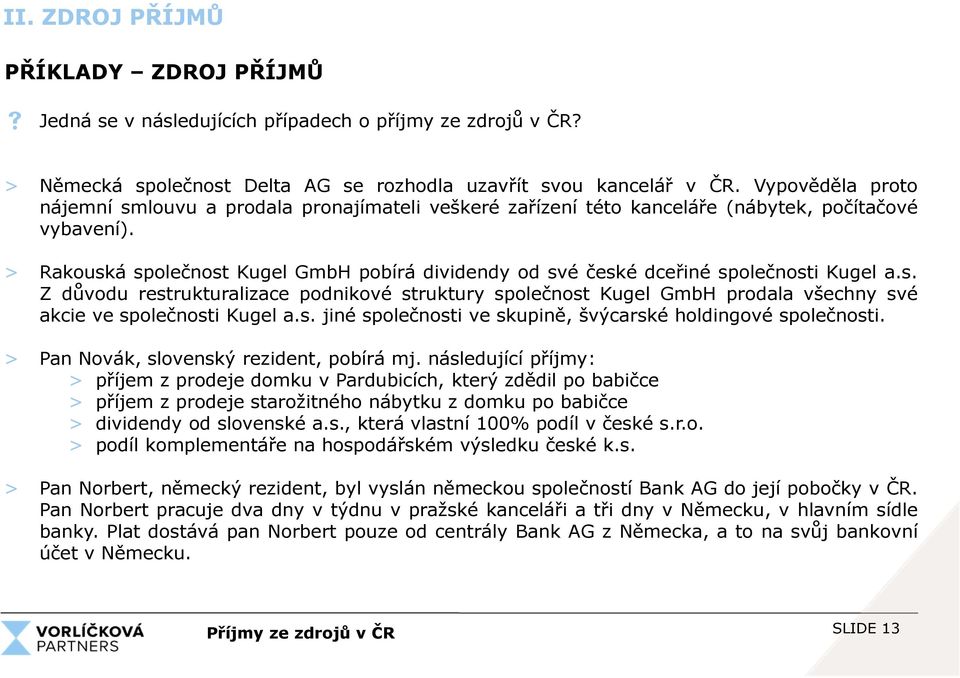 > Rakouská společnost Kugel GmbH pobírá dividendy od své české dceřiné společnosti Kugel a.s. Z důvodu restrukturalizace podnikové struktury společnost Kugel GmbH prodala všechny své akcie ve společnosti Kugel a.