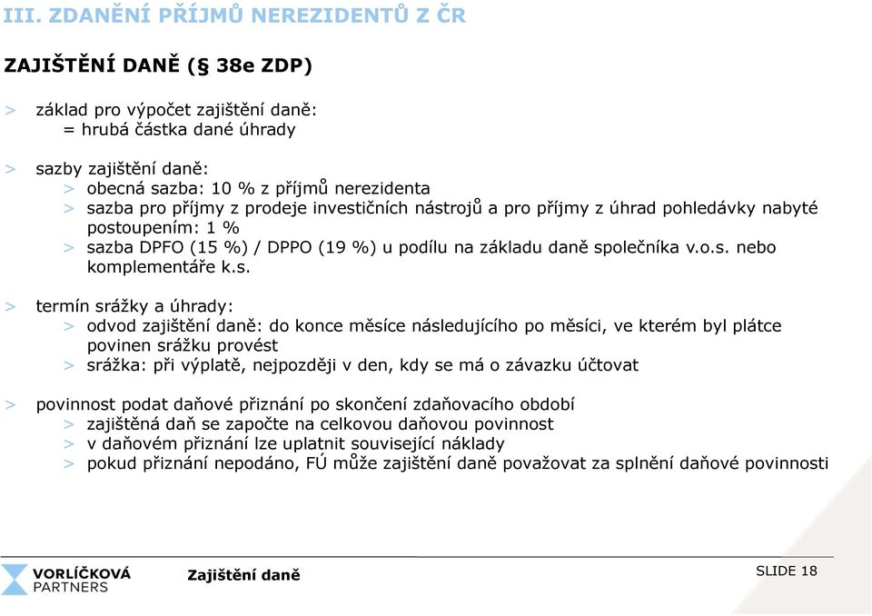 s. > termín srážky a úhrady: > odvod zajištění daně: do konce měsíce následujícího po měsíci, ve kterém byl plátce povinen srážku provést > srážka: při výplatě, nejpozději v den, kdy se má o závazku