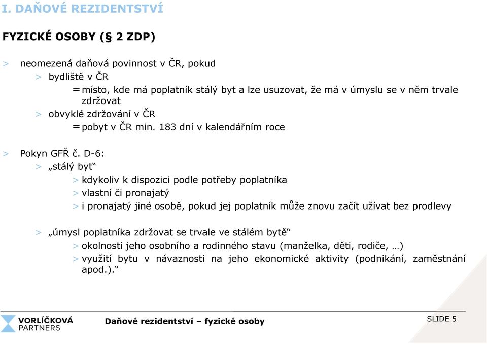 D-6: > stálý byt > kdykoliv k dispozici podle potřeby poplatníka > vlastní či pronajatý > i pronajatý jiné osobě, pokud jej poplatník může znovu začít užívat bez prodlevy >