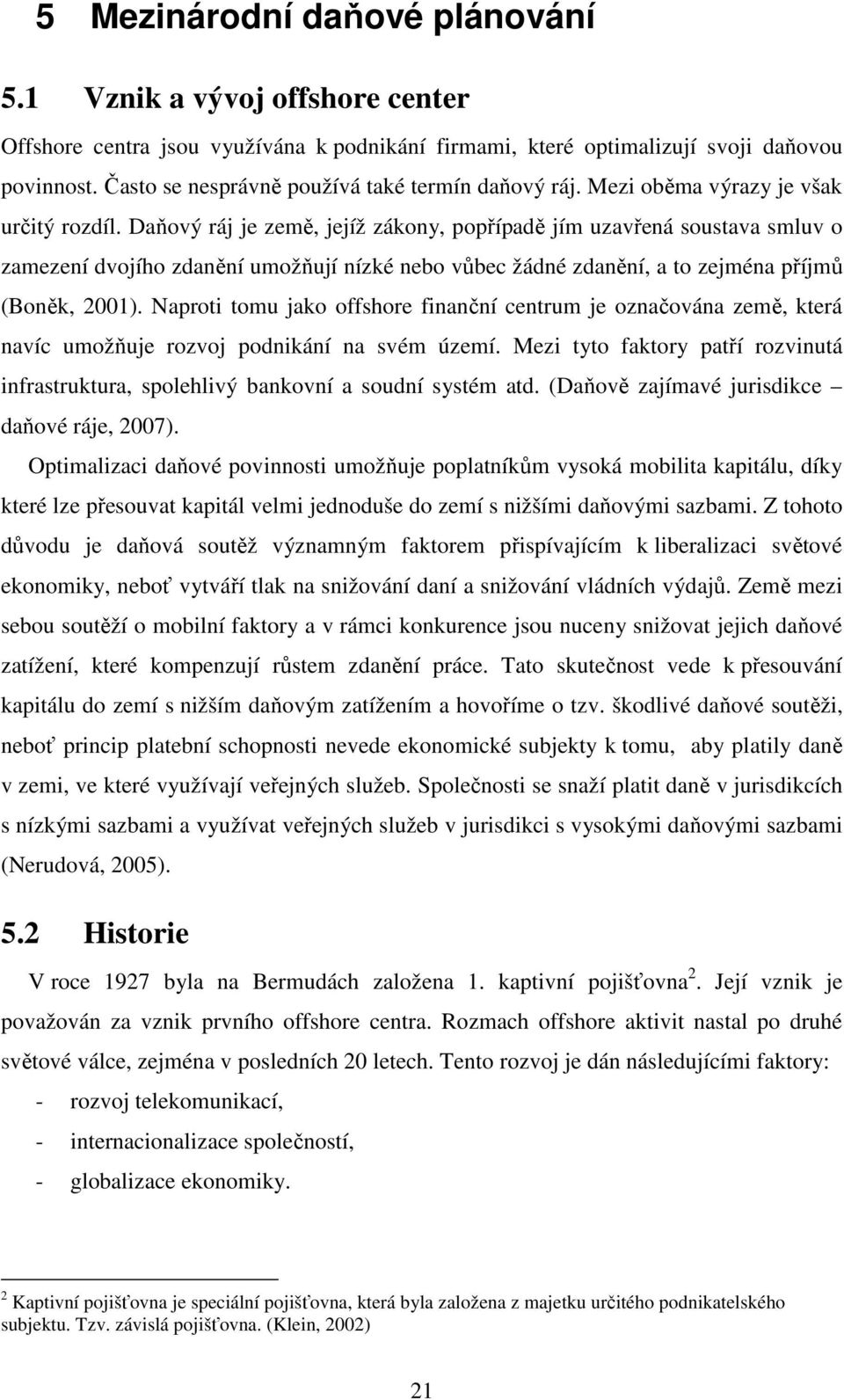 Daňový ráj je země, jejíž zákony, popřípadě jím uzavřená soustava smluv o zamezení dvojího zdanění umožňují nízké nebo vůbec žádné zdanění, a to zejména příjmů (Boněk, 2001).