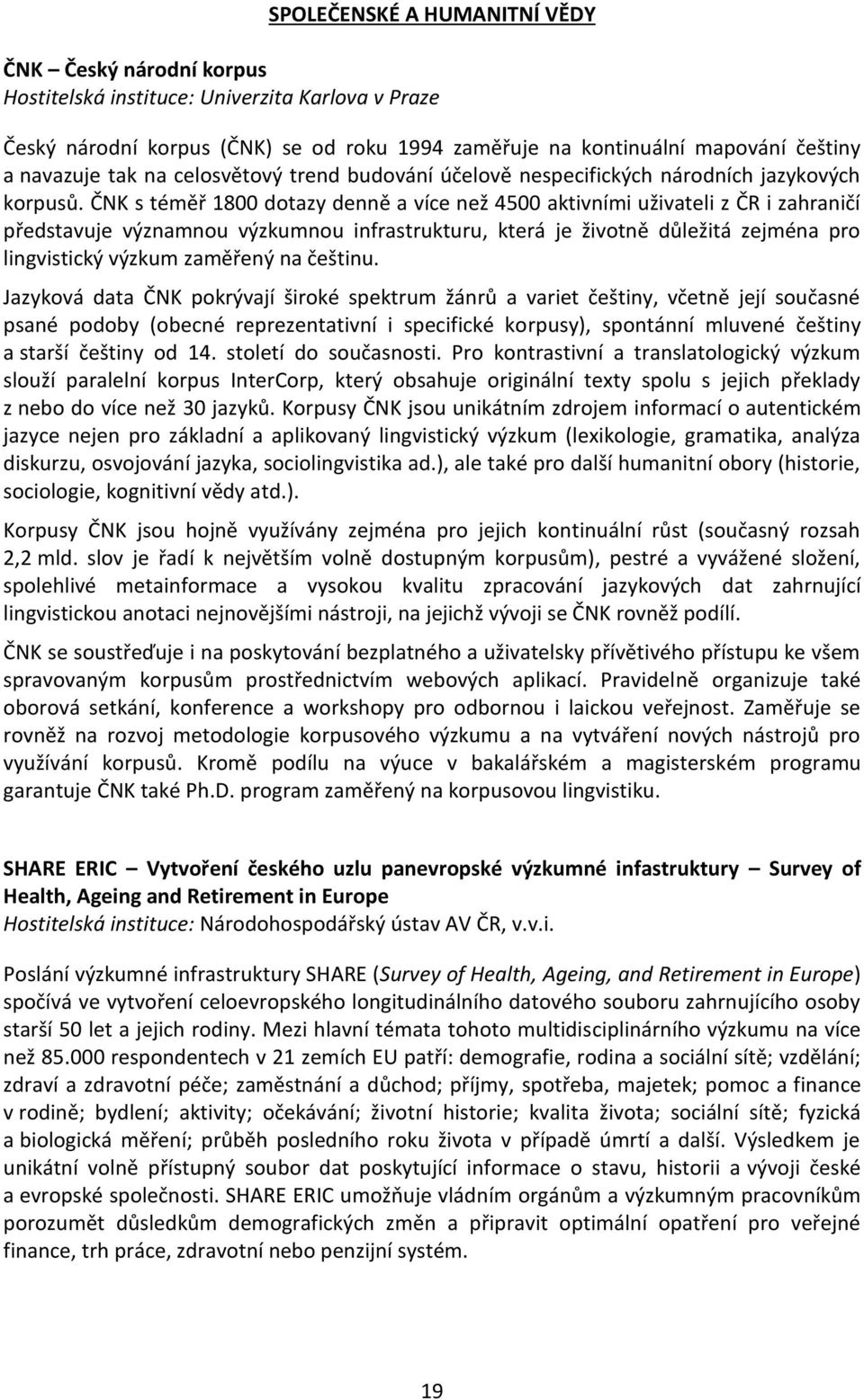 ČNK s téměř 1800 dotazy denně a více než 4500 aktivními uživateli z ČR i zahraničí představuje významnou výzkumnou infrastrukturu, která je životně důležitá zejména pro lingvistický výzkum zaměřený