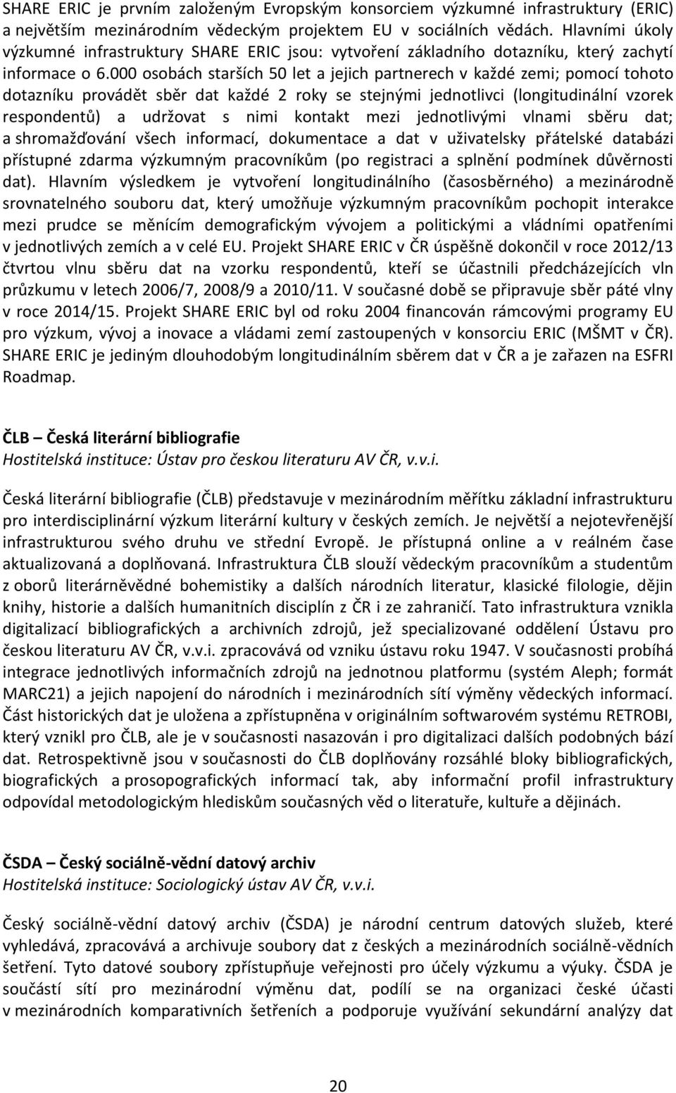 000 osobách starších 50 let a jejich partnerech v každé zemi; pomocí tohoto dotazníku provádět sběr dat každé 2 roky se stejnými jednotlivci (longitudinální vzorek respondentů) a udržovat s nimi