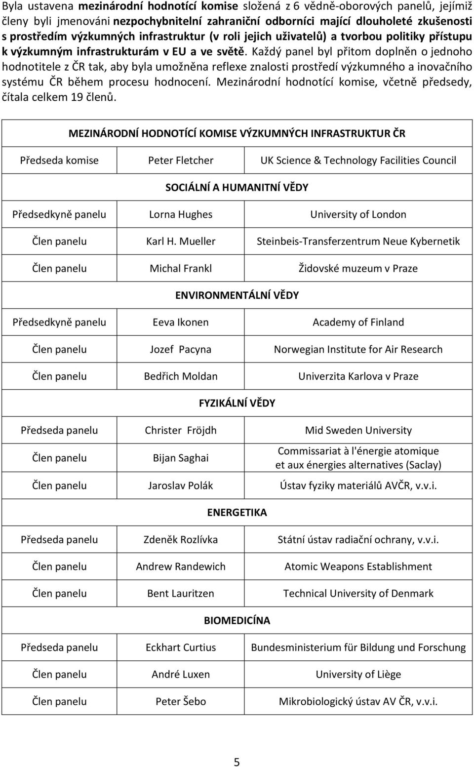 Každý panel byl přitom doplněn o jednoho hodnotitele z ČR tak, aby byla umožněna reflexe znalosti prostředí výzkumného a inovačního systému ČR během procesu hodnocení.