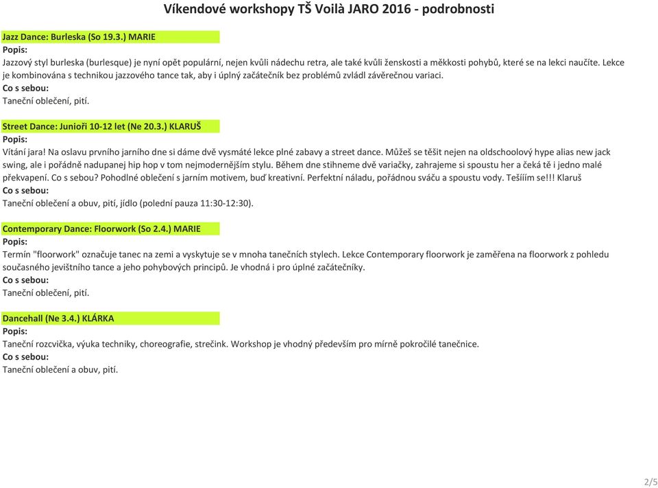 Lekce je kombinována s technikou jazzového tance tak, aby i úplný začátečník bez problémů zvládl závěrečnou variaci. Street Dance: Junioři 10-12 let (Ne 20.3.) KLARUŠ Vítání jara!