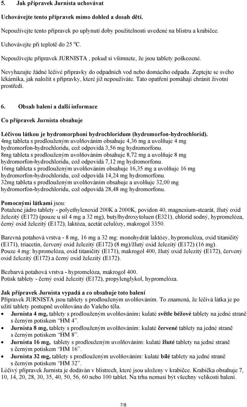 Zeptejte se svého lékárníka, jak naložit s přípravky, které již nepoužíváte. Tato opatření pomáhají chránit životní prostředí. 6.