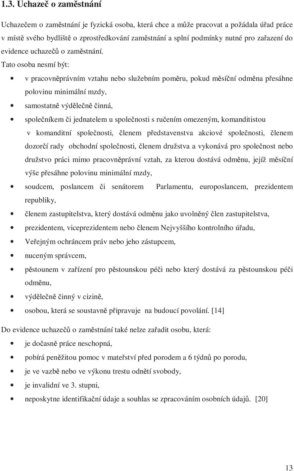 Tato osoba nesmí být: v pracovněprávním vztahu nebo služebním poměru, pokud měsíční odměna přesáhne polovinu minimální mzdy, samostatně výdělečně činná, společníkem či jednatelem u společnosti s