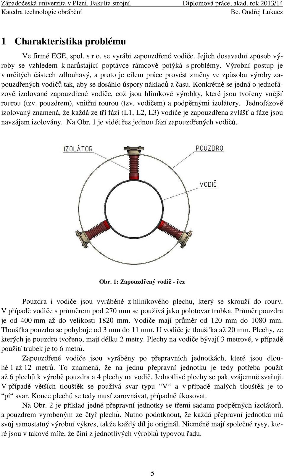 Konkrétně se jedná o jednofázově izolované zapouzdřené vodiče, což jsou hliníkové výrobky, které jsou tvořeny vnější rourou (tzv. pouzdrem), vnitřní rourou (tzv. vodičem) a podpěrnými izolátory.