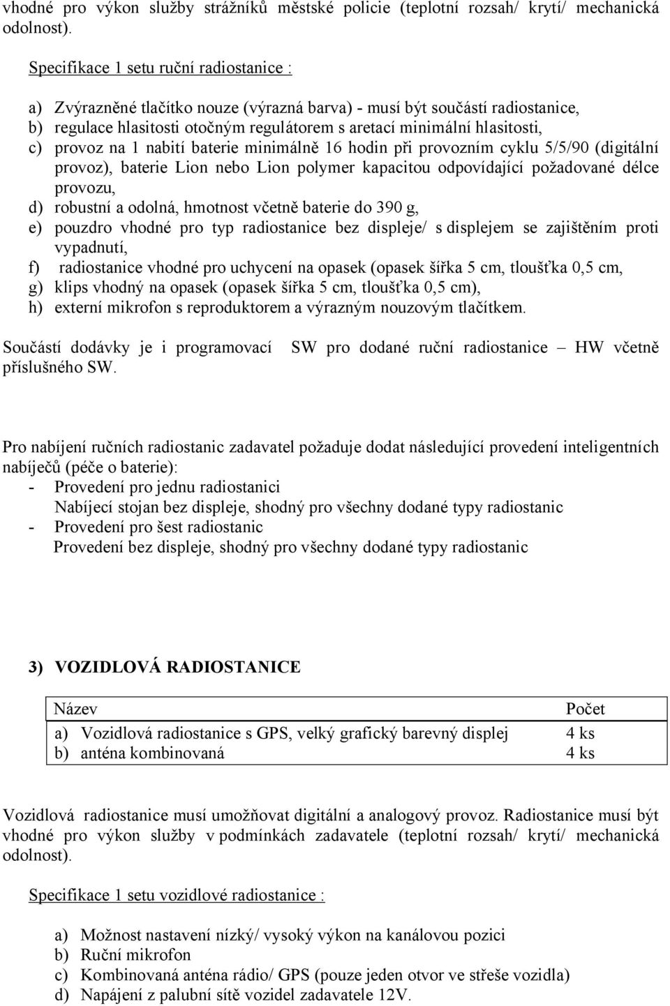 provoz na 1 nabití baterie minimálně 16 hodin při provozním cyklu 5/5/90 (digitální provoz), baterie Lion nebo Lion polymer kapacitou odpovídající požadované délce provozu, d) robustní a odolná,