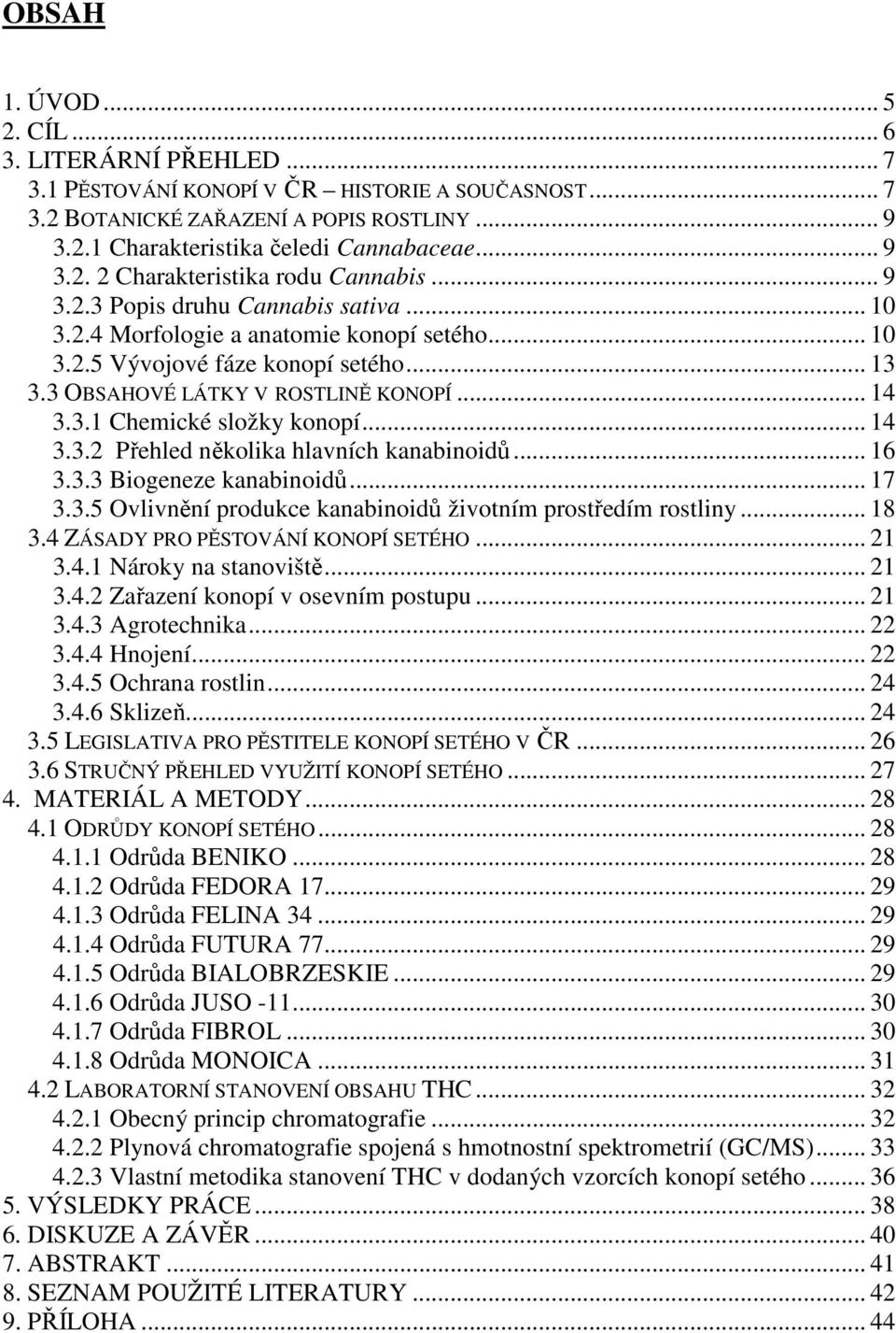 3 OBSAHOVÉ LÁTKY V ROSTLINĚ KONOPÍ... 14 3.3.1 Chemické složky konopí... 14 3.3.2 Přehled několika hlavních kanabinoidů... 16 3.3.3 Biogeneze kanabinoidů... 17 3.3.5 Ovlivnění produkce kanabinoidů životním prostředím rostliny.