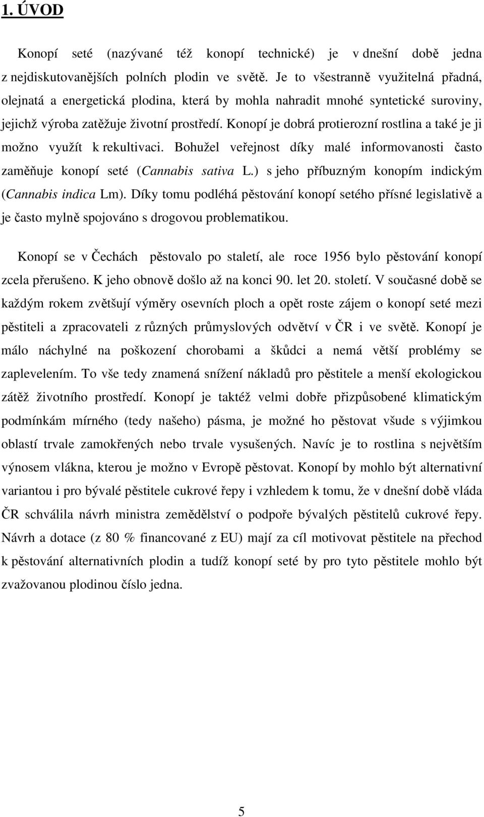 Konopí je dobrá protierozní rostlina a také je ji možno využít k rekultivaci. Bohužel veřejnost díky malé informovanosti často zaměňuje konopí seté (Cannabis sativa L.