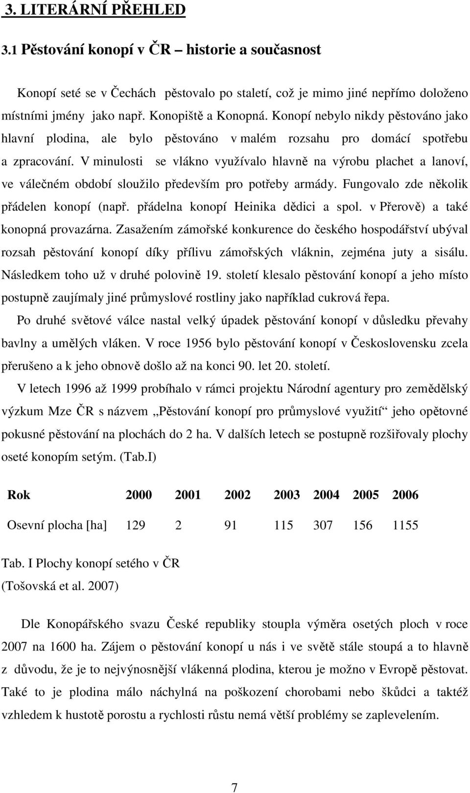 V minulosti se vlákno využívalo hlavně na výrobu plachet a lanoví, ve válečném období sloužilo především pro potřeby armády. Fungovalo zde několik přádelen konopí (např.