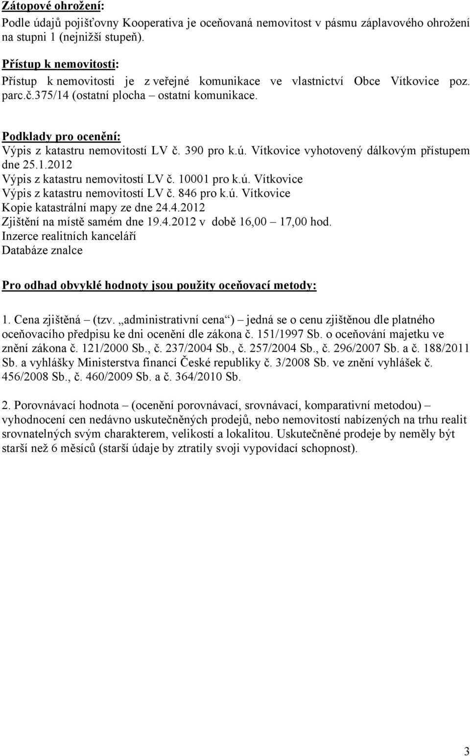 Podklady pro ocenění: Výpis z katastru nemovitostí LV č. 390 pro k.ú. Vítkovice vyhotovený dálkovým přístupem dne 25.1.2012 Výpis z katastru nemovitostí LV č. 01 pro k.ú. Vítkovice Výpis z katastru nemovitostí LV č.