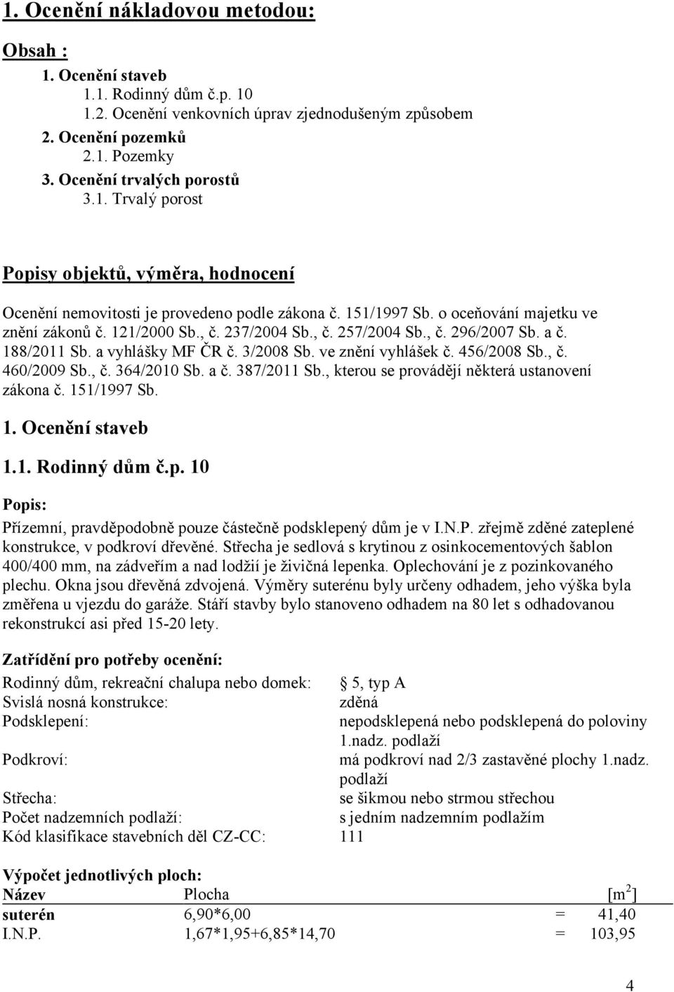 , č. 364/2010 b. a č. 387/2011 b., kterou se provádějí některá ustanovení zákona č. 151/1997 b. 1. Ocenění staveb 1.1. Rodinný dům č.p. 10 Popis: Přízemní, pravděpodobně pouze částečně podsklepený dům je v I.