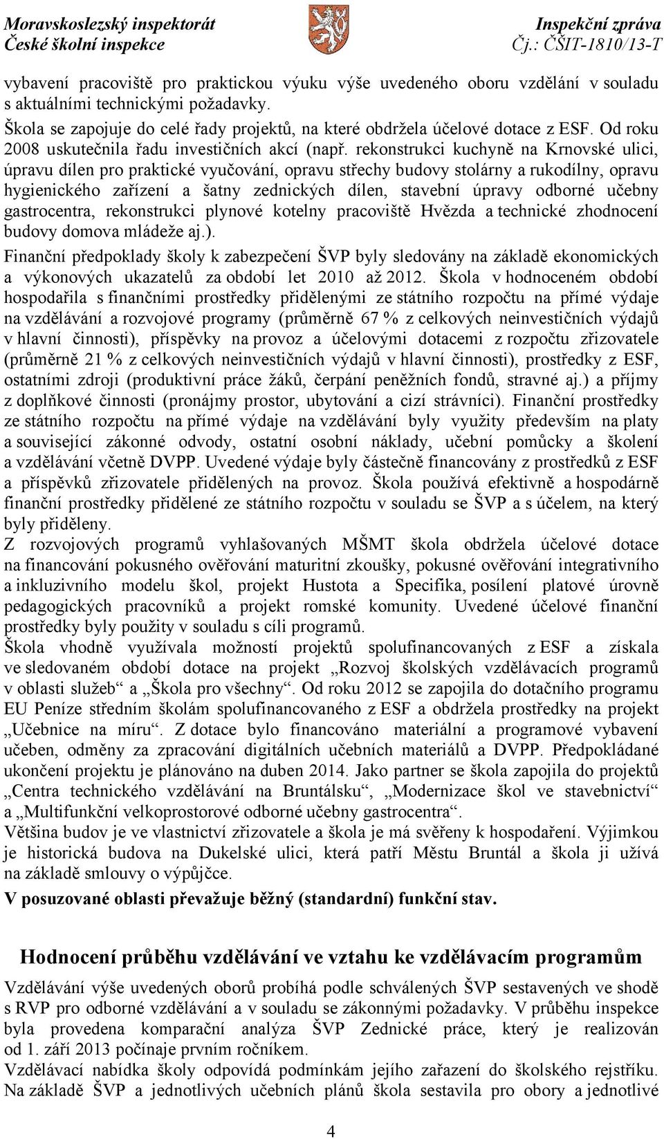 rekonstrukci kuchyně na Krnovské ulici, úpravu dílen pro praktické vyučování, opravu střechy budovy stolárny a rukodílny, opravu hygienického zařízení a šatny zednických dílen, stavební úpravy