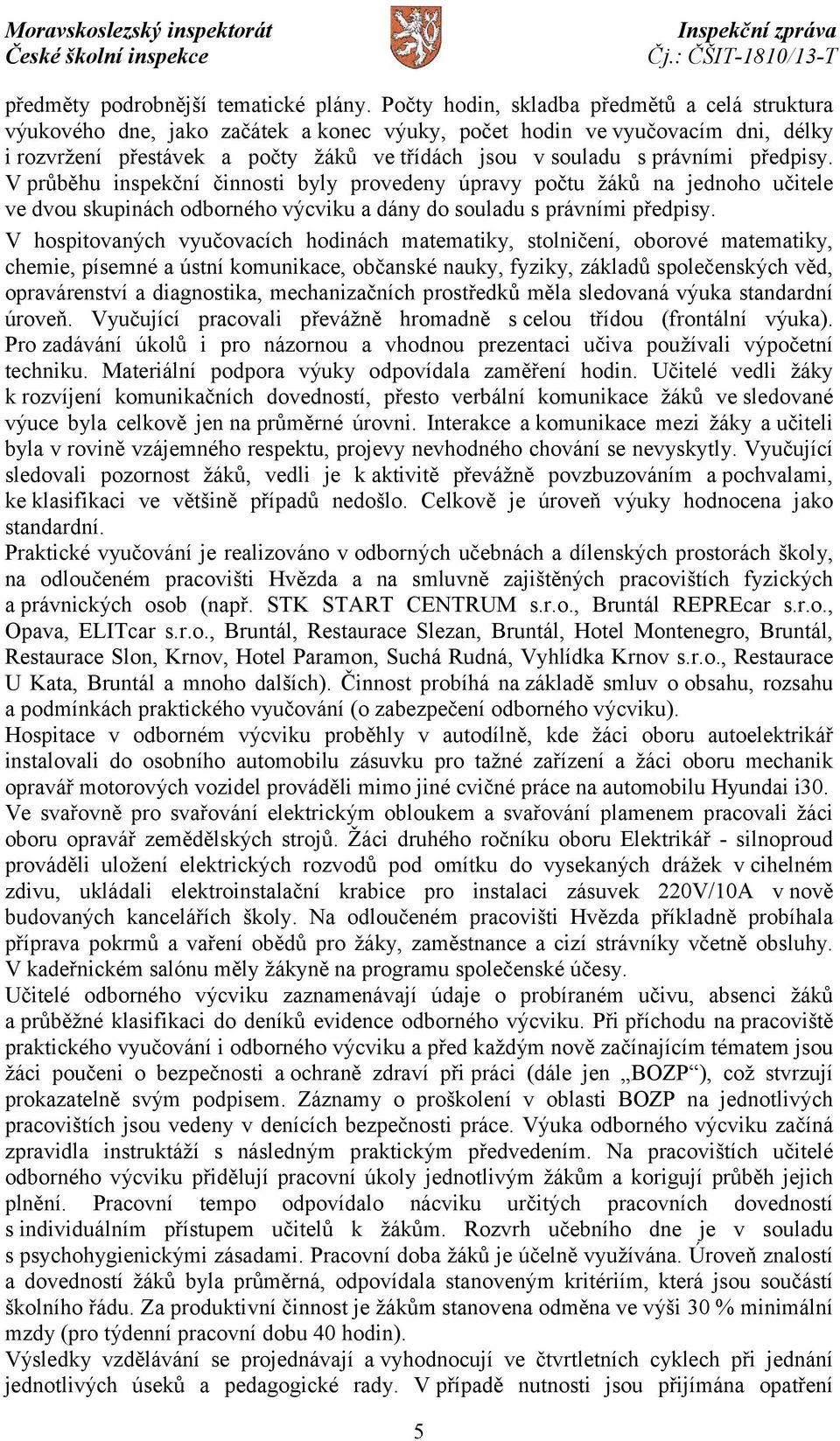 předpisy. V průběhu inspekční činnosti byly provedeny úpravy počtu žáků na jednoho učitele ve dvou skupinách odborného výcviku a dány do souladu s právními předpisy.