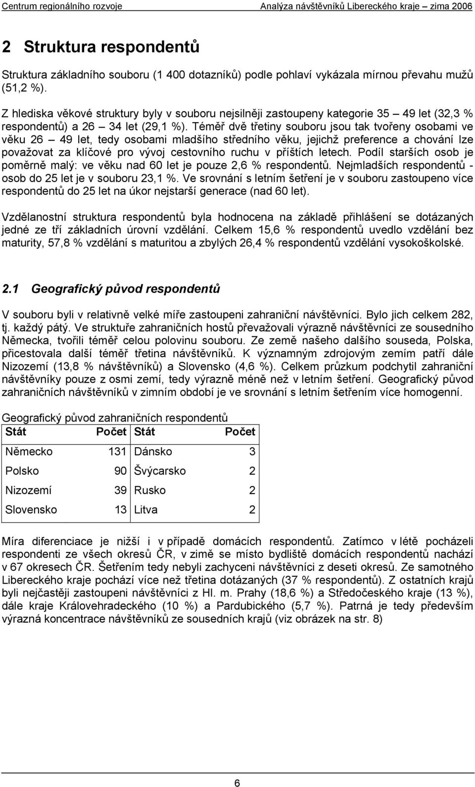 Téměř dvě třetiny souboru jsou tak tvořeny osobami ve věku 26 49 let, tedy osobami mladšího středního věku, jejichž preference a chování lze považovat za klíčové pro vývoj cestovního ruchu v příštích