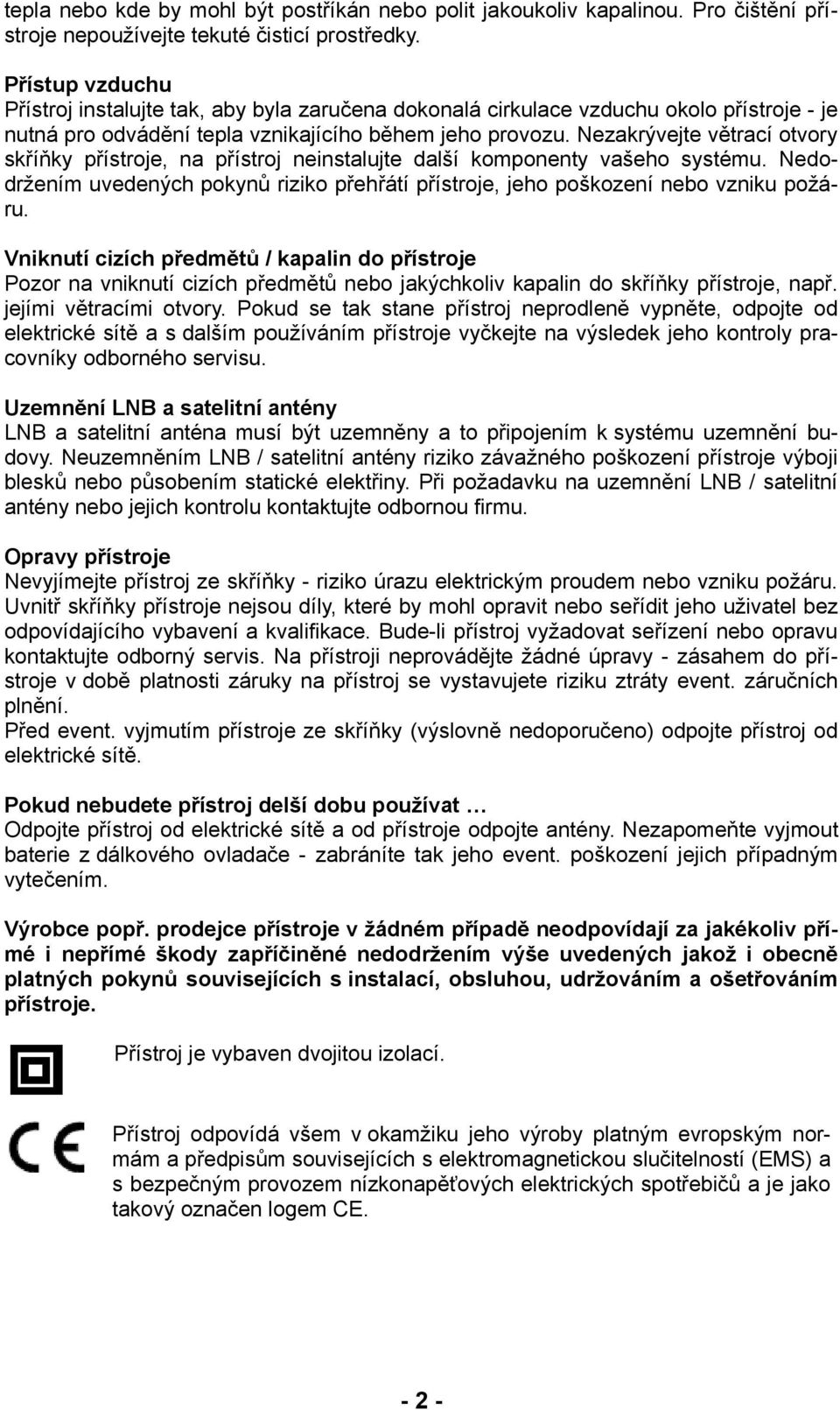 Nezakrývejte větrací otvory skříňky přístroje, na přístroj neinstalujte další komponenty vašeho systému. Nedodržením uvedených pokynů riziko přehřátí přístroje, jeho poškození nebo vzniku požáru.