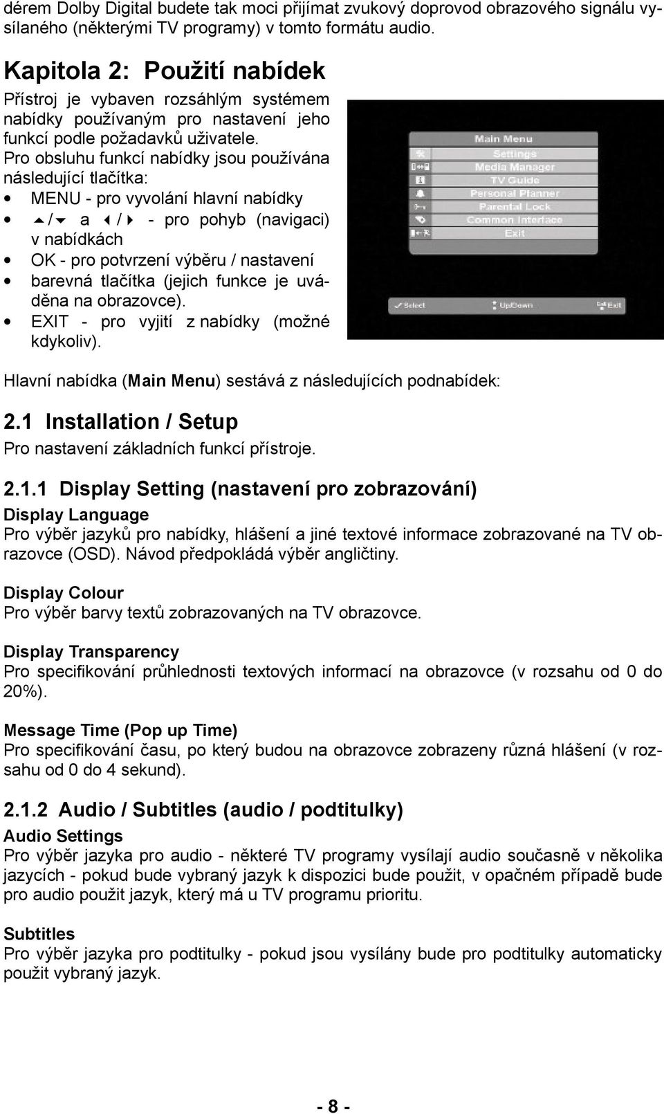 Pro obsluhu funkcí nabídky jsou používána následující tlačítka: MENU - pro vyvolání hlavní nabídky / a / - pro pohyb (navigaci) v nabídkách OK - pro potvrzení výběru / nastavení barevná tlačítka