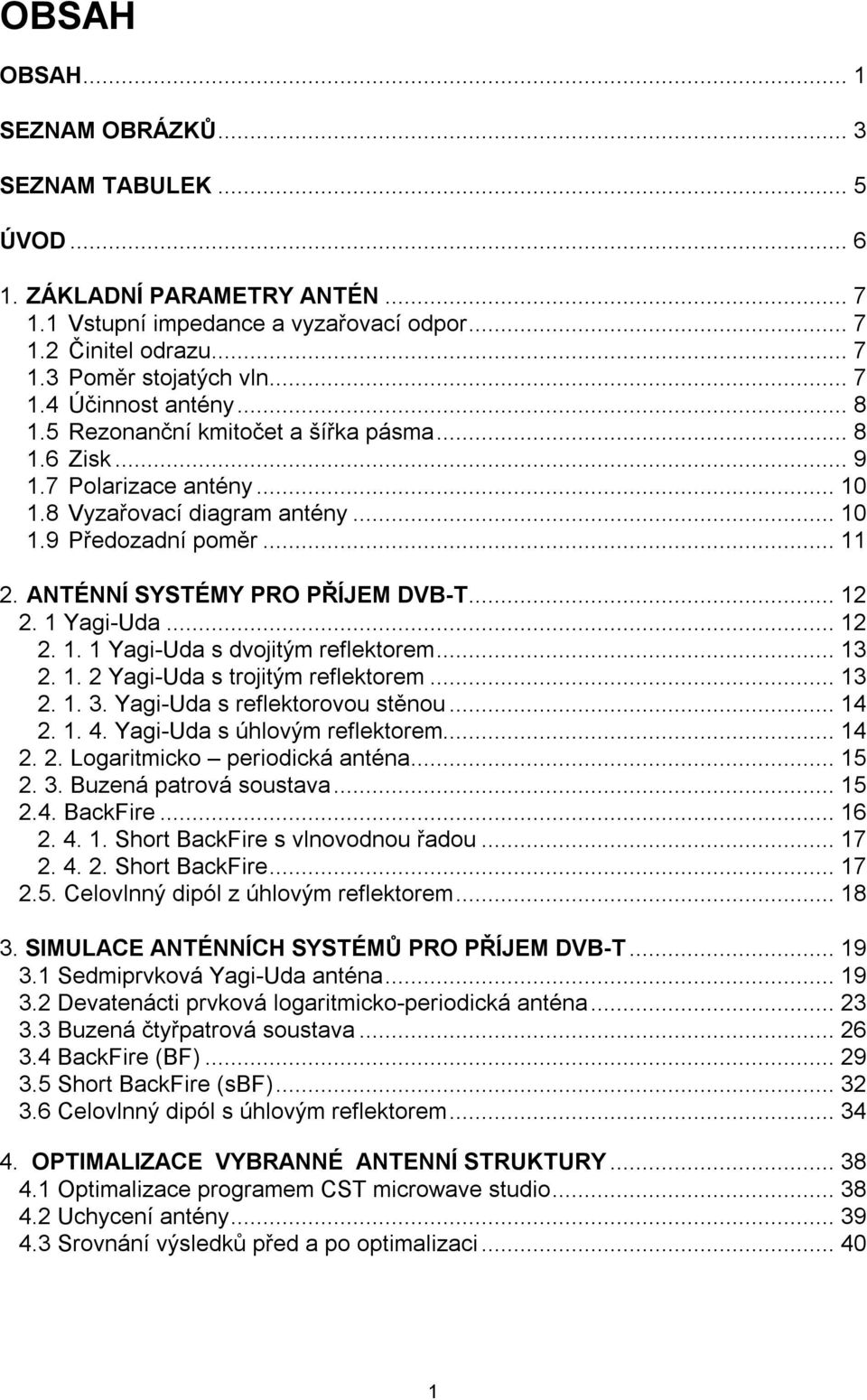1 Yagi-Uda... 12 2. 1. 1 Yagi-Uda s dvojitým reflektorem... 13 2. 1. 2 Yagi-Uda s trojitým reflektorem... 13 2. 1. 3. Yagi-Uda s reflektorovou stěnou... 14 2. 1. 4. Yagi-Uda s úhlovým reflektorem.