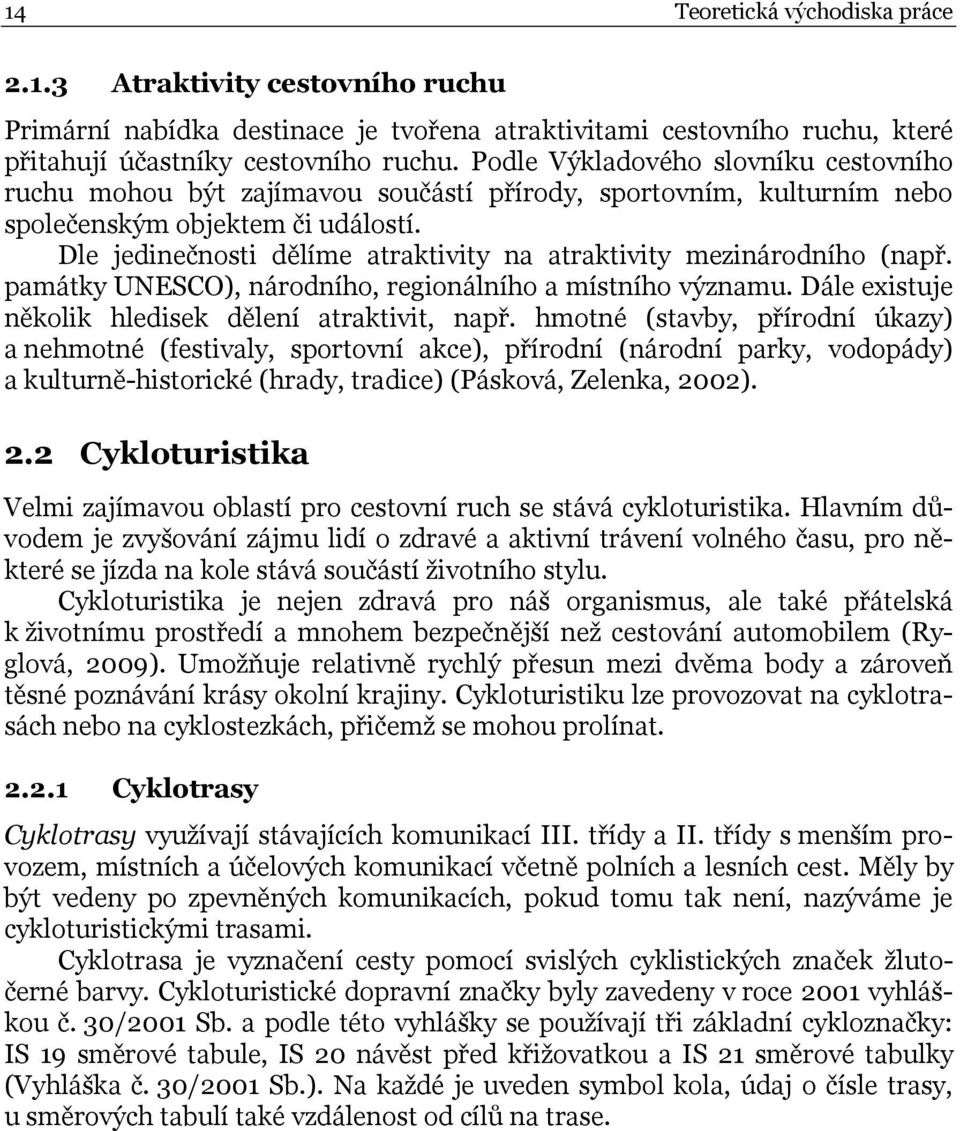 Dle jedinečnosti dělíme atraktivity na atraktivity mezinárodního (např. památky UNESCO), národního, regionálního a místního významu. Dále existuje několik hledisek dělení atraktivit, např.