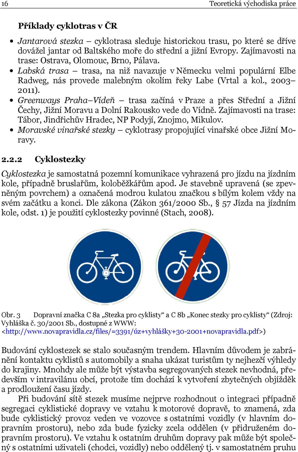 Greenways Praha Vídeň trasa začíná v Praze a přes Střední a Jižní Čechy, Jižní Moravu a Dolní Rakousko vede do Vídně. Zajímavosti na trase: Tábor, Jindřichův Hradec, NP Podyjí, Znojmo, Mikulov.