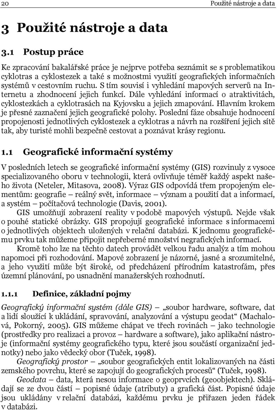 S tím souvisí i vyhledání mapových serverů na Internetu a zhodnocení jejich funkcí. Dále vyhledání informací o atraktivitách, cyklostezkách a cyklotrasách na Kyjovsku a jejich zmapování.