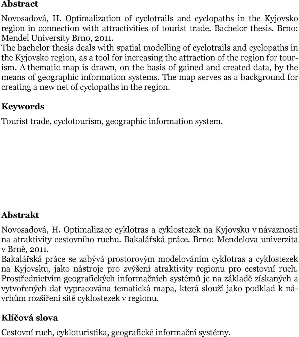 A thematic map is drawn, on the basis of gained and created data, by the means of geographic information systems. The map serves as a background for creating a new net of cyclopaths in the region.