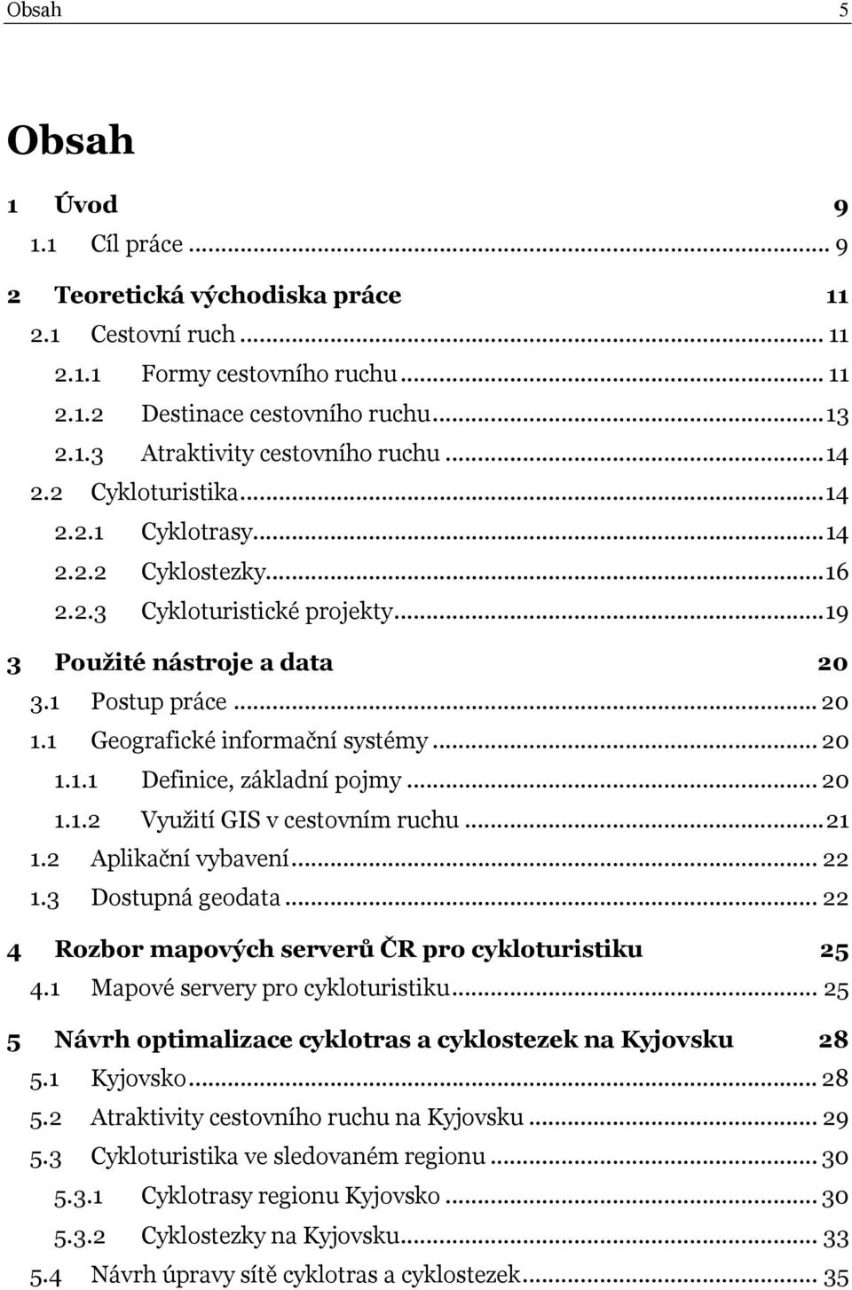 1 Geografické informační systémy... 20 1.1.1 Definice, základní pojmy... 20 1.1.2 Využití GIS v cestovním ruchu... 21 1.2 Aplikační vybavení... 22 1.3 Dostupná geodata.