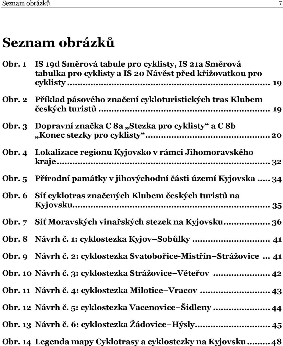 4 Lokalizace regionu Kyjovsko v rámci Jihomoravského kraje... 32 Obr. 5 Přírodní památky v jihovýchodní části území Kyjovska... 34 Obr. 6 Síť cyklotras značených Klubem českých turistů na Kyjovsku.