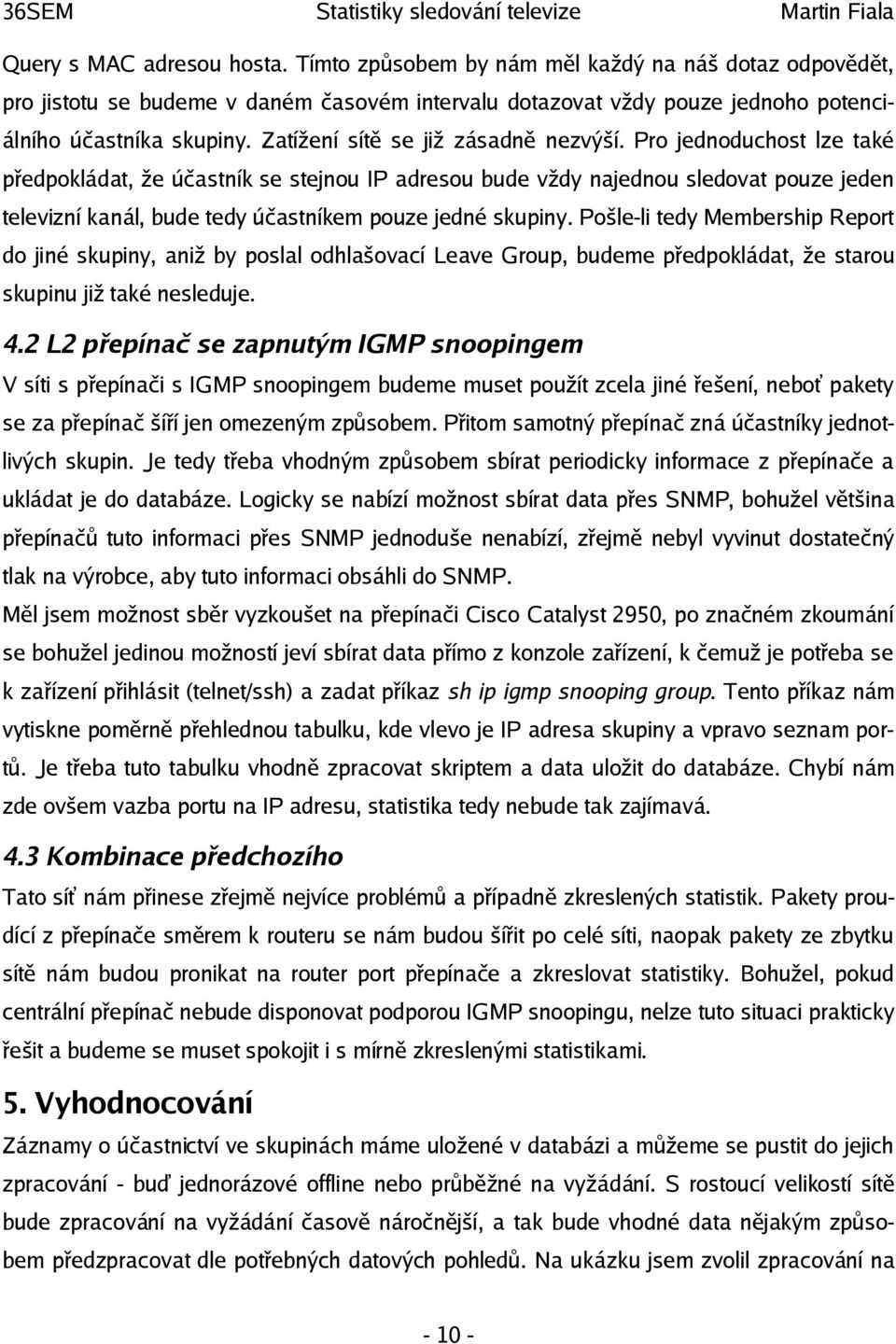 Pro jednoduchost lze také předpokládat, že účastník se stejnou IP adresou bude vždy najednou sledovat pouze jeden televizní kanál, bude tedy účastníkem pouze jedné skupiny.