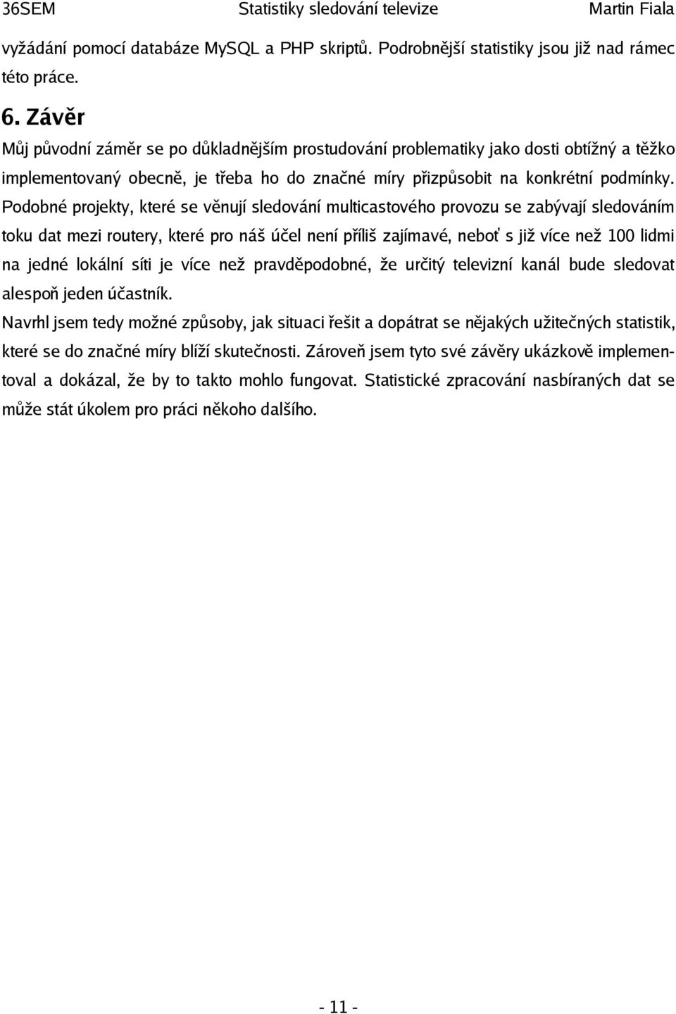 Podobné projekty, které se věnují sledování multicastového provozu se zabývají sledováním toku dat mezi routery, které pro náš účel není příliš zajímavé, neboť s již více než 100 lidmi na jedné