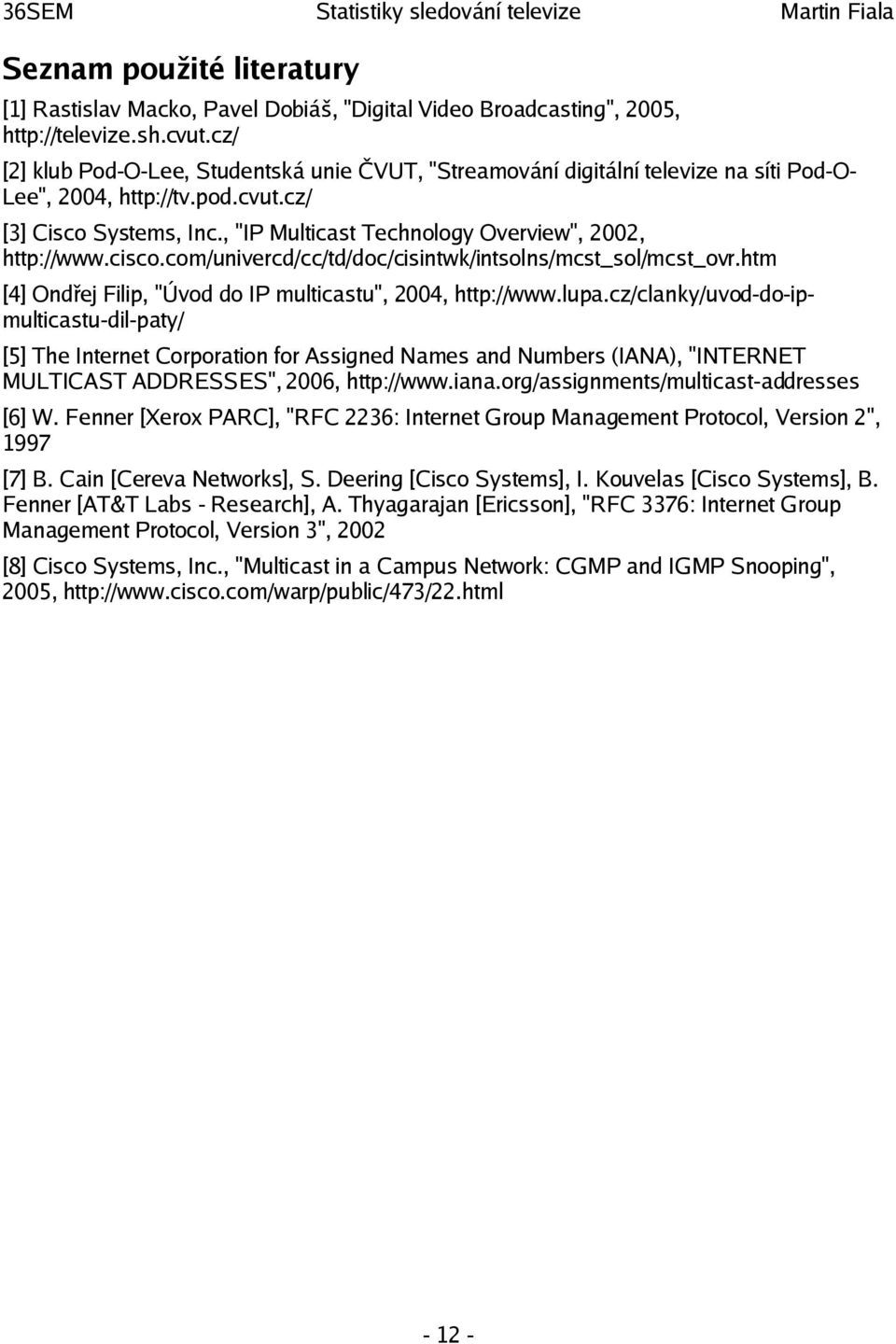 , "IP Multicast Technology Overview", 2002, http://www.cisco.com/univercd/cc/td/doc/cisintwk/intsolns/mcst_sol/mcst_ovr.htm [4] Ondřej Filip, "Úvod do IP multicastu", 2004, http://www.lupa.