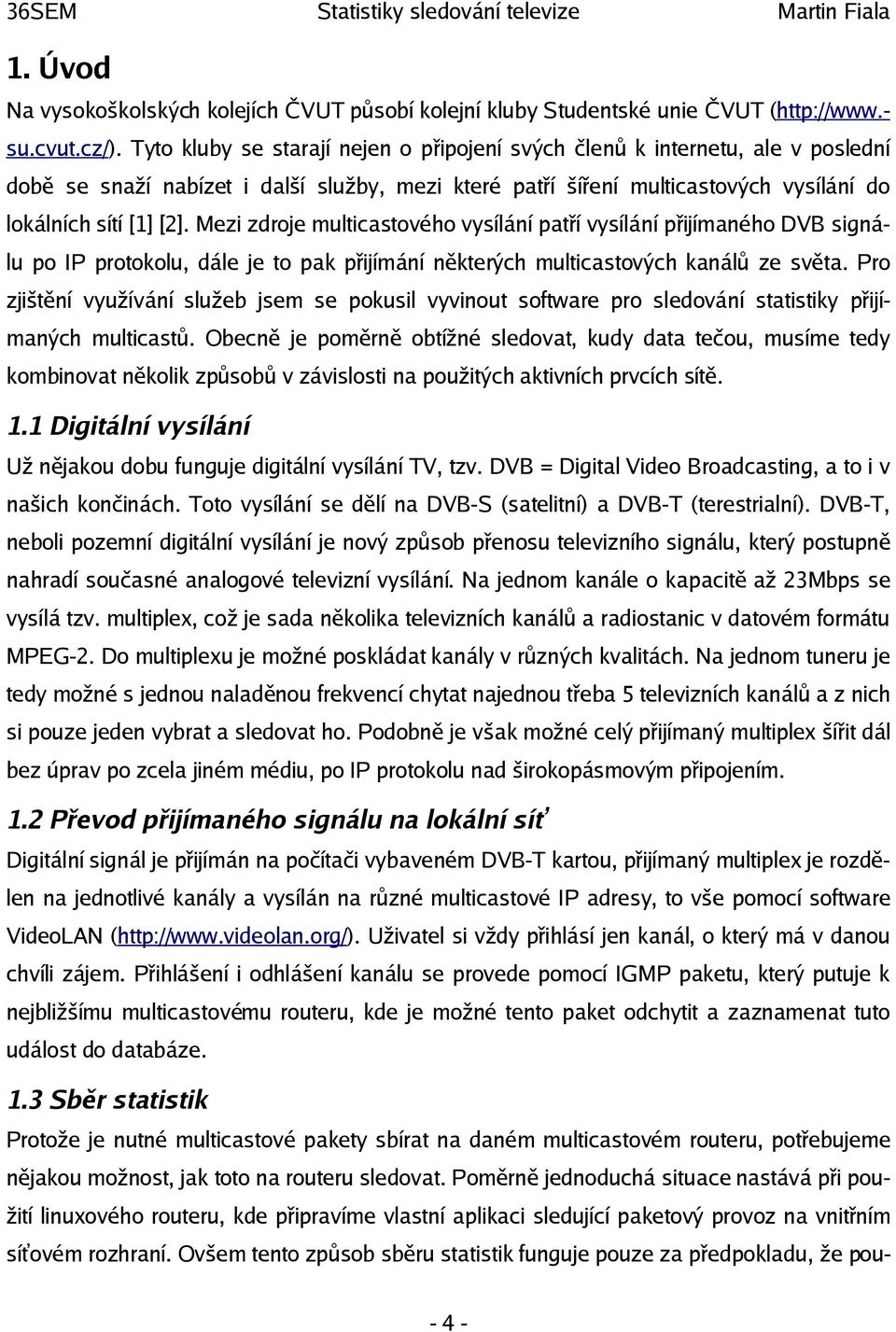 Mezi zdroje multicastového vysílání patří vysílání přijímaného DVB signálu po IP protokolu, dále je to pak přijímání některých multicastových kanálů ze světa.