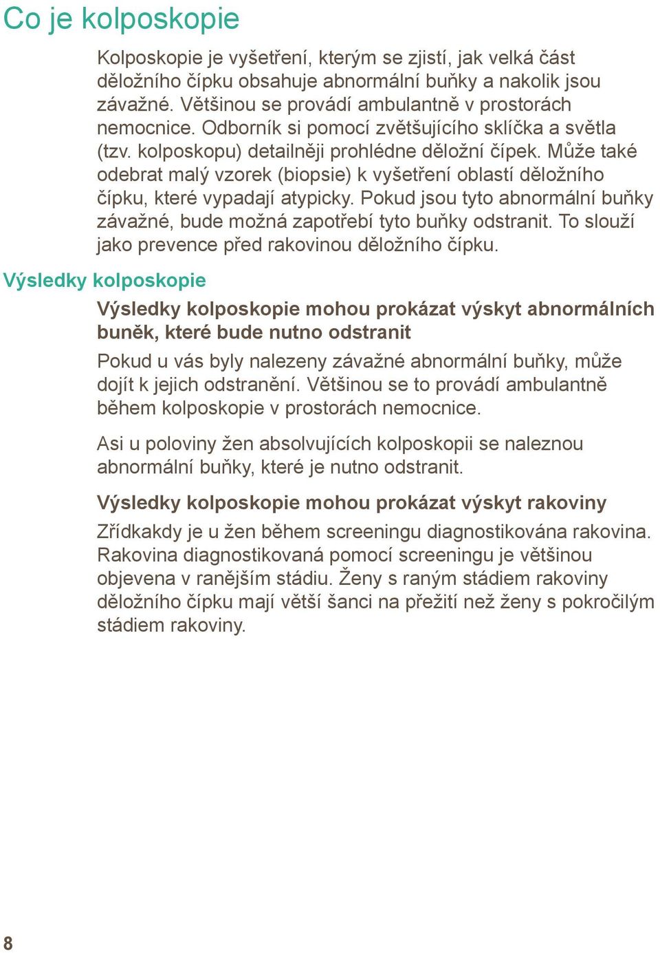 Může také odebrat malý vzorek (biopsie) k vyšetření oblastí děložního čípku, které vypadají atypicky. Pokud jsou tyto abnormální buňky závažné, bude možná zapotřebí tyto buňky odstranit.