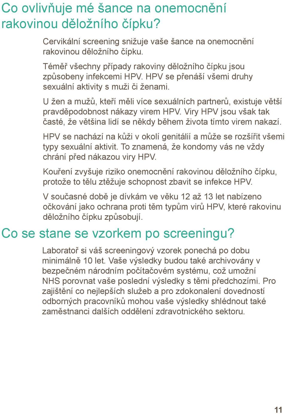 U žen a mužů, kteří měli více sexuálních partnerů, existuje větší pravděpodobnost nákazy virem HPV. Viry HPV jsou však tak časté, že většina lidí se někdy během života tímto virem nakazí.